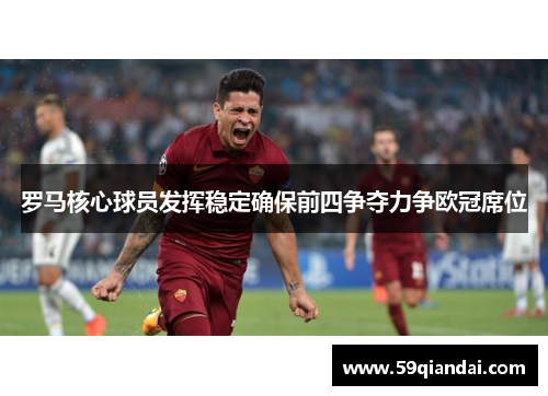 罗马核心球员发挥稳定确保前四争夺力争欧冠席位