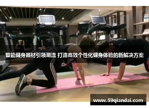 智能健身器材引领潮流 打造高效个性化健身体验的新解决方案