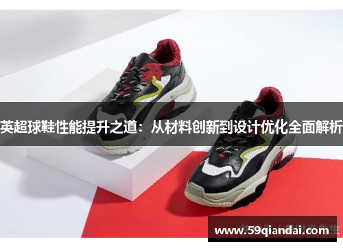 英超球鞋性能提升之道：从材料创新到设计优化全面解析