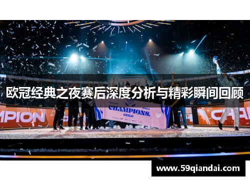 欧冠经典之夜赛后深度分析与精彩瞬间回顾